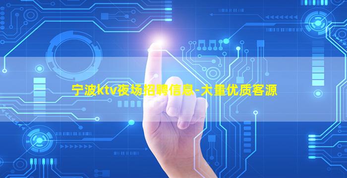 宁波ktv夜场招聘信息-大量优质客源